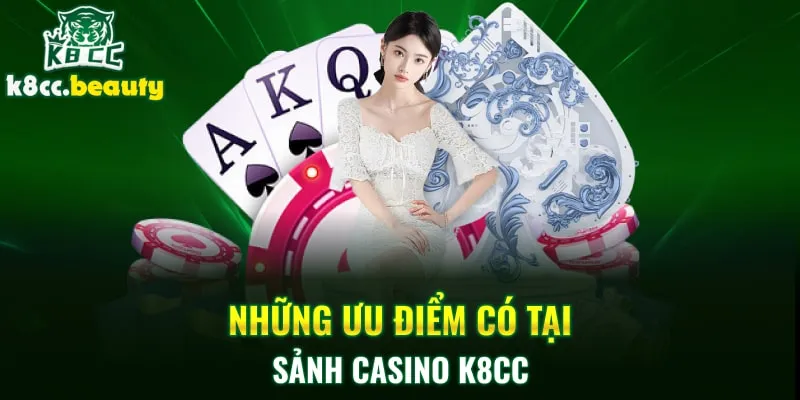 Những ưu điểm có tại sảnh Casino K8cc